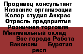 Продавец-консультант › Название организации ­ Колор-студия Аккрас › Отрасль предприятия ­ Розничная торговля › Минимальный оклад ­ 20 000 - Все города Работа » Вакансии   . Бурятия респ.